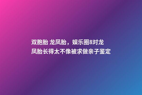 双胞胎 龙凤胎，娱乐圈8对龙凤胎长得太不像被求做亲子鉴定-第1张-观点-玄机派